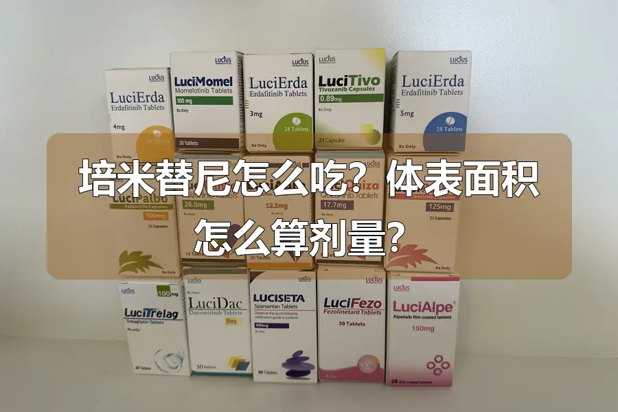 培米替尼怎么吃？体表面积怎么算剂量？